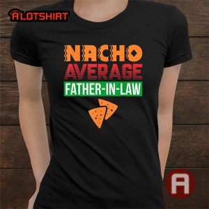 Nacho Avrage Father In Law Gift Dad T-Shirt