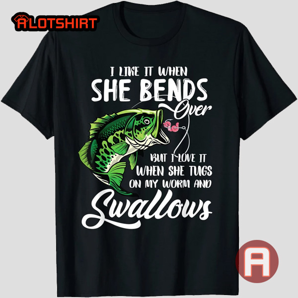 I Like When She Bends Over Funny Dad Fishing T-Shirt