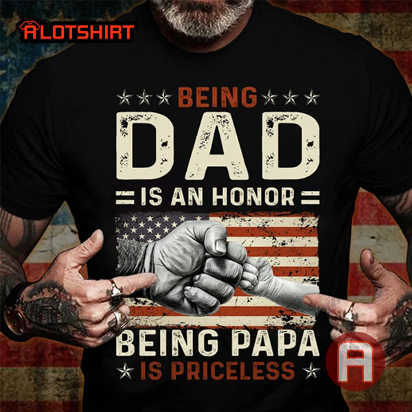 American Flag Being Dad Is An Honor Being Papa Is Priceless Shirt
