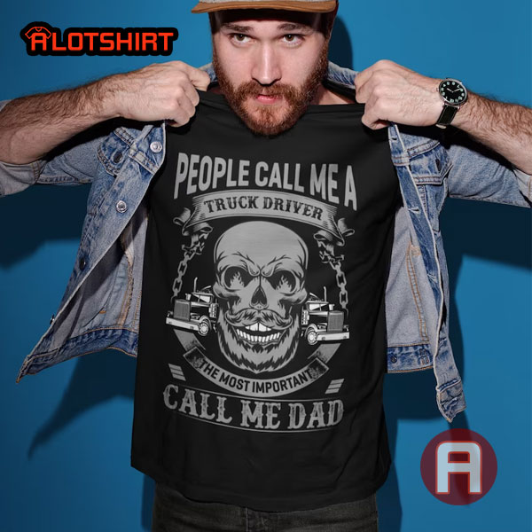 People Call Me A Truck Driver The Most Important Call Me Dad Shirt