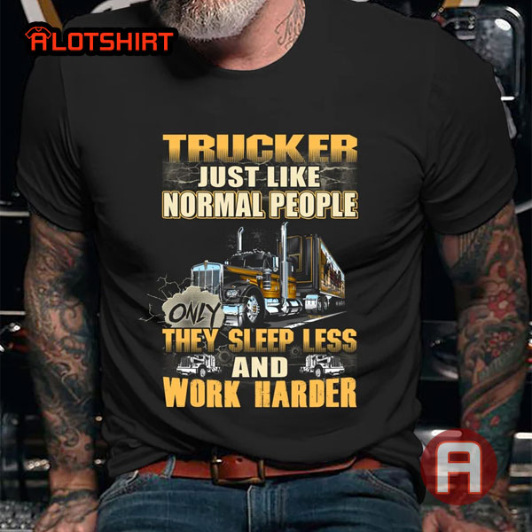 Trucker Just Like Nor Mal People Truck Driver Shirt