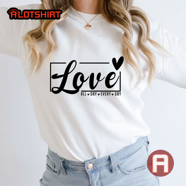 Love All Day Every Day Valentines Shirt