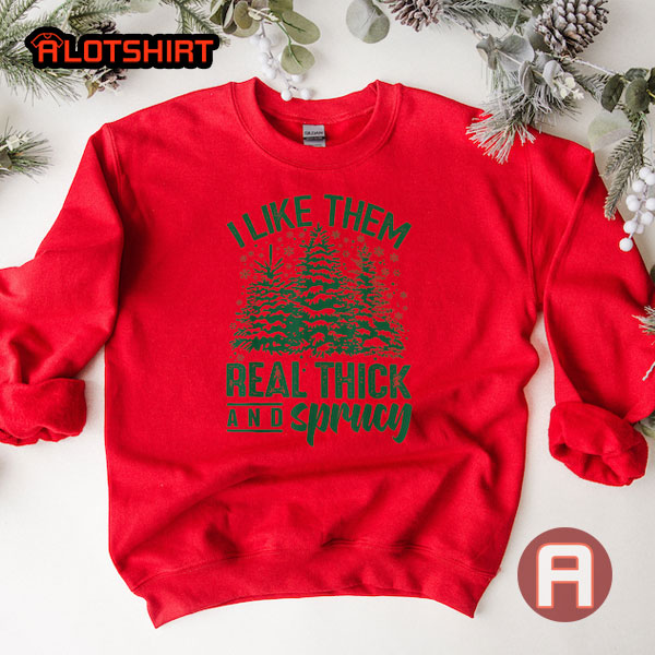 I Like Them Real Thick And Sprucey Christmas Shirt