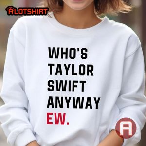 Who's Taylor Swift Anyway Ew Shirt